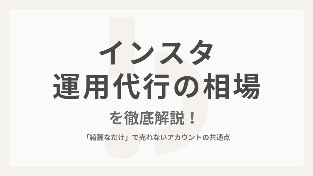 インスタ運用代行の相場を徹底解説！「綺麗なだけ」で売れないアカウントの共通点