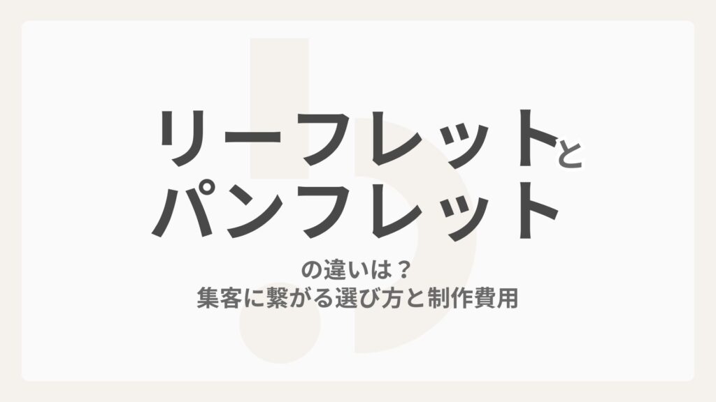 リーフレットとパンフレットの違いは？集客に繋がる選び方と制作費用