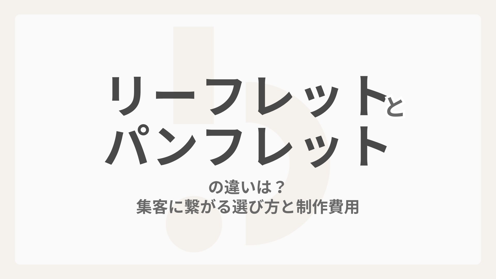 リーフレットとパンフレットの違いは？集客に繋がる選び方と制作費用