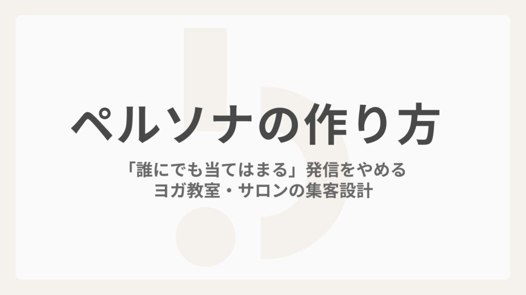 ペルソナの作り方｜「誰にでも当てはまる」発信をやめるヨガ教室・サロンの集客設計