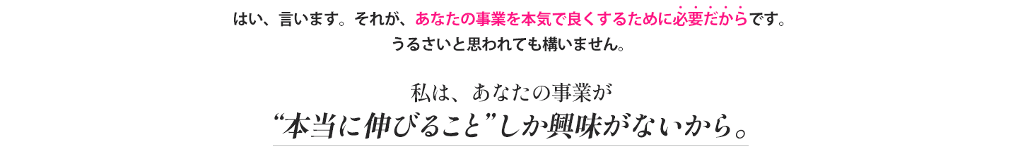 私は、あなたの事業が本当に伸びることしか興味がないから